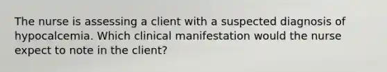 The nurse is assessing a client with a suspected diagnosis of hypocalcemia. Which clinical manifestation would the nurse expect to note in the client?