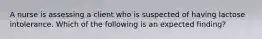 A nurse is assessing a client who is suspected of having lactose intolerance. Which of the following is an expected finding?