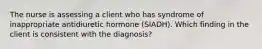 The nurse is assessing a client who has syndrome of inappropriate antidiuretic hormone (SIADH). Which finding in the client is consistent with the diagnosis?