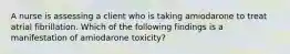 A nurse is assessing a client who is taking amiodarone to treat atrial fibrillation. Which of the following findings is a manifestation of amiodarone toxicity?