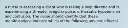 a nurse is assessing a client who is taking a loop diuretic and is experiencing a thready, irregular pulse, orthostatic hypotension and confusion. The nurse should identify that these manifestations indicate which of the following adverse effects?