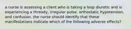 a nurse is assessing a client who is taking a loop diuretic and is experiencing a thready, irregular pulse. orthostatic hypotension, and confusion. the nurse should identify that these manifestations indicate which of the following adverse effects?