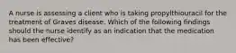 A nurse is assessing a client who is taking propylthiouracil for the treatment of Graves disease. Which of the following findings should the nurse identify as an indication that the medication has been effective?