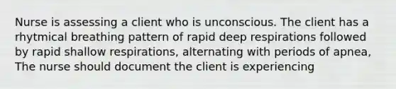 Nurse is assessing a client who is unconscious. The client has a rhytmical breathing pattern of rapid deep respirations followed by rapid shallow respirations, alternating with periods of apnea, The nurse should document the client is experiencing