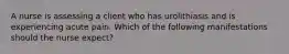 A nurse is assessing a client who has urolithiasis and is experiencing acute pain. Which of the following manifestations should the nurse expect?