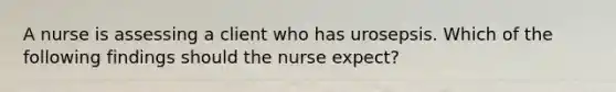 A nurse is assessing a client who has urosepsis. Which of the following findings should the nurse expect?