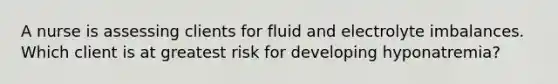 A nurse is assessing clients for fluid and electrolyte imbalances. Which client is at greatest risk for developing hyponatremia?