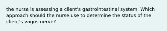 the nurse is assessing a client's gastrointestinal system. Which approach should the nurse use to determine the status of the client's vagus nerve?