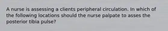 A nurse is assessing a clients peripheral circulation. In which of the following locations should the nurse palpate to asses the posterior tibia pulse?