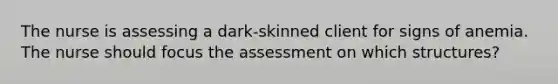 The nurse is assessing a dark-skinned client for signs of anemia. The nurse should focus the assessment on which structures?