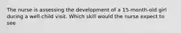 The nurse is assessing the development of a 15-month-old girl during a well-child visit. Which skill would the nurse expect to see