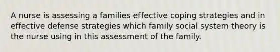 A nurse is assessing a families effective coping strategies and in effective defense strategies which family social system theory is the nurse using in this assessment of the family.