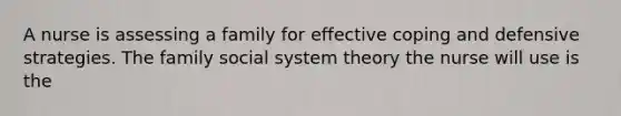 A nurse is assessing a family for effective coping and defensive strategies. The family social system theory the nurse will use is the