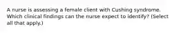 A nurse is assessing a female client with Cushing syndrome. Which clinical findings can the nurse expect to identify? (Select all that apply.)