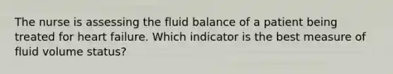 The nurse is assessing the fluid balance of a patient being treated for heart failure. Which indicator is the best measure of fluid volume status?