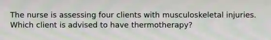 The nurse is assessing four clients with musculoskeletal injuries. Which client is advised to have thermotherapy?