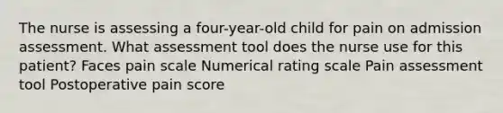 The nurse is assessing a four-year-old child for pain on admission assessment. What assessment tool does the nurse use for this patient? Faces pain scale Numerical rating scale Pain assessment tool Postoperative pain score