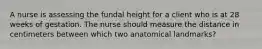 A nurse is assessing the fundal height for a client who is at 28 weeks of gestation. The nurse should measure the distance in centimeters between which two anatomical landmarks?