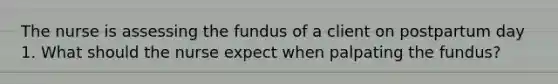 The nurse is assessing the fundus of a client on postpartum day 1. What should the nurse expect when palpating the fundus?