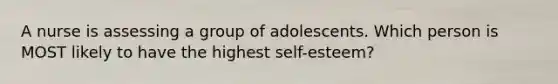 A nurse is assessing a group of adolescents. Which person is MOST likely to have the highest self-esteem?