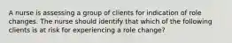 A nurse is assessing a group of clients for indication of role changes. The nurse should identify that which of the following clients is at risk for experiencing a role change?