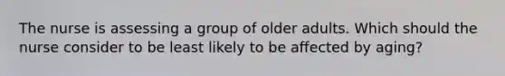 The nurse is assessing a group of older adults. Which should the nurse consider to be least likely to be affected by aging?