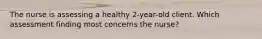 The nurse is assessing a healthy 2-year-old client. Which assessment finding most concerns the nurse?