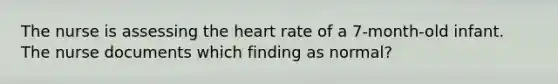 The nurse is assessing the heart rate of a 7-month-old infant. The nurse documents which finding as normal?