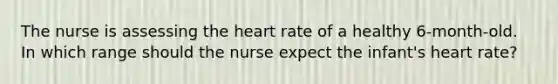 The nurse is assessing the heart rate of a healthy 6-month-old. In which range should the nurse expect the infant's heart rate?