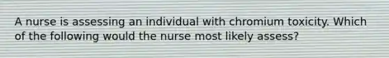 A nurse is assessing an individual with chromium toxicity. Which of the following would the nurse most likely assess?