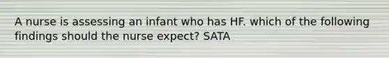 A nurse is assessing an infant who has HF. which of the following findings should the nurse expect? SATA