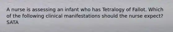 A nurse is assessing an infant who has Tetralogy of Fallot. Which of the following clinical manifestations should the nurse expect? SATA