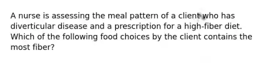 A nurse is assessing the meal pattern of a client who has diverticular disease and a prescription for a high-fiber diet. Which of the following food choices by the client contains the most fiber?