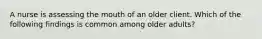 A nurse is assessing the mouth of an older client. Which of the following findings is common among older adults?