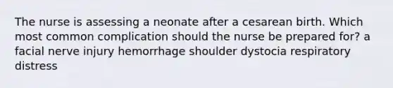 The nurse is assessing a neonate after a cesarean birth. Which most common complication should the nurse be prepared for? a facial nerve injury hemorrhage shoulder dystocia respiratory distress