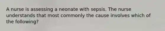 A nurse is assessing a neonate with sepsis. The nurse understands that most commonly the cause involves which of the following?