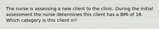 The nurse is assessing a new client to the clinic. During the initial assessment the nurse determines this client has a BMI of 18. Which category is this client in?