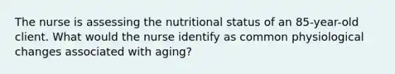 The nurse is assessing the nutritional status of an 85-year-old client. What would the nurse identify as common physiological changes associated with aging?