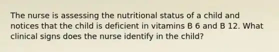 The nurse is assessing the nutritional status of a child and notices that the child is deficient in vitamins B 6 and B 12. What clinical signs does the nurse identify in the child?