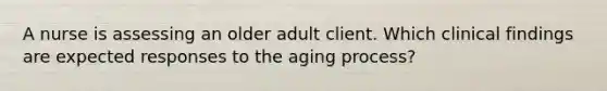 A nurse is assessing an older adult client. Which clinical findings are expected responses to the aging process?