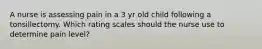 A nurse is assessing pain in a 3 yr old child following a tonsillectomy. Which rating scales should the nurse use to determine pain level?