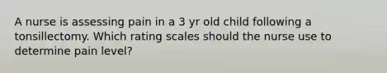 A nurse is assessing pain in a 3 yr old child following a tonsillectomy. Which rating scales should the nurse use to determine pain level?