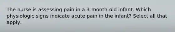 The nurse is assessing pain in a 3-month-old infant. Which physiologic signs indicate acute pain in the infant? Select all that apply.