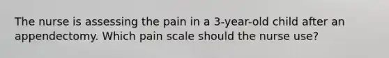 The nurse is assessing the pain in a 3-year-old child after an appendectomy. Which pain scale should the nurse use?