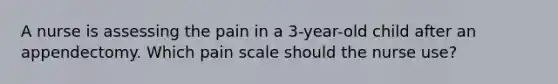 A nurse is assessing the pain in a 3-year-old child after an appendectomy. Which pain scale should the nurse use?