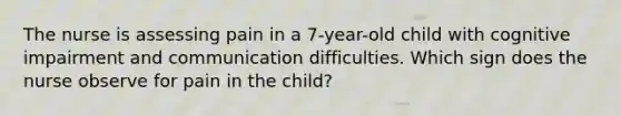 The nurse is assessing pain in a 7-year-old child with cognitive impairment and communication difficulties. Which sign does the nurse observe for pain in the child?