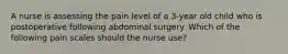 A nurse is assessing the pain level of a 3-year old child who is postoperative following abdominal surgery. Which of the following pain scales should the nurse use?