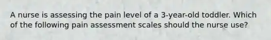 A nurse is assessing the pain level of a 3-year-old toddler. Which of the following pain assessment scales should the nurse use?