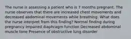 The nurse is assessing a patient who is 7 months pregnant. The nurse observes that there are increased chest movements and decreased abdominal movements while breathing. What does the nurse interpret from this finding? Normal finding during pregnancy Impaired diaphragm function Decreased abdominal muscle tone Presence of obstructive lung disorder