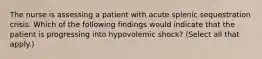 The nurse is assessing a patient with acute splenic sequestration crisis. Which of the following findings would indicate that the patient is progressing into hypovolemic shock? (Select all that apply.)